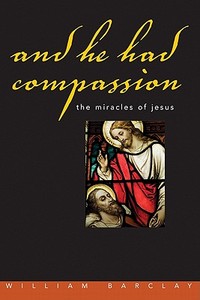 And He Had Compassion: The Miracles of Jesus di William Barclay edito da Judson Press