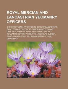 Royal Mercian And Lancastrian Yeomanry Officers: Cheshire Yeomanry Officers, Duke Of Lancaster's Own Yeomanry Officers di Source Wikipedia edito da Books Llc