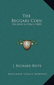 The Beggars Coin: Or Love in Italy (1845) di J. Richard Beste edito da Kessinger Publishing