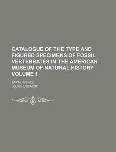 Catalogue of the Type and Figured Specimens of Fossil Vertebrates in the American Museum of Natural History Volume 1; Part I. Fishes di Louis Hussakof edito da Rarebooksclub.com