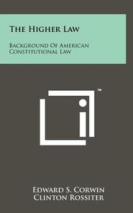 The Higher Law: Background of American Constitutional Law di Edward S. Corwin edito da Literary Licensing, LLC
