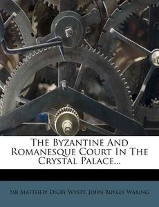 The Byzantine and Romanesque Court in the Crystal Palace... edito da Nabu Press