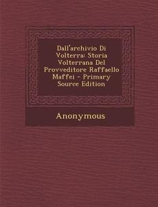 Dall'archivio Di Volterra: Storia Volterrana del Provveditore Raffaello Maffei di Anonymous edito da Nabu Press