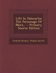 Life in Dalecarlia: The Parsonage of Mora... di Fredrika Bremer, William Howitt edito da Nabu Press