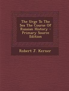 The Urge to the Sea the Course of Russian History di Robert J. Kerner edito da Nabu Press