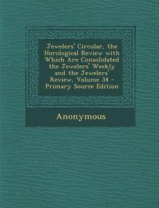 Jewelers' Circular, the Horological Review with Which Are Consolidated the Jewelers' Weekly and the Jewelers' Review, Volume 34 di Anonymous edito da Nabu Press
