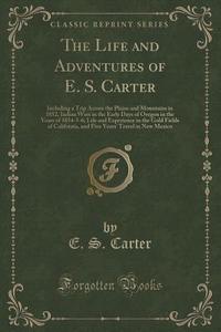 The Life And Adventures Of E. S. Carter di E S Carter edito da Forgotten Books