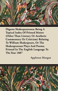 Digesta Shakespeareana; Being A Topical Index Of Printed Matter (Other Than Literary Or Aesthetic Commentary Or Criticis di Appleton Morgan edito da France Press