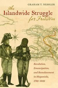 An Islandwide Struggle for Freedom: Revolution, Emancipation, and Reenslavement in Hispaniola, 1789-1809 di Graham T. Nessler edito da UNIV OF NORTH CAROLINA PR