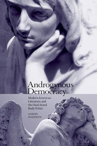 Androgynous Democracy: Modern American Literature and the Dual-Sexed Body Politic di Aaron Shaheen edito da UNIV OF TENNESSEE PR