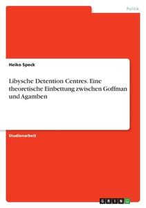 Libysche Detention Centres. Eine theoretische Einbettung zwischen Goffman und Agamben di Heiko Speck edito da GRIN Verlag