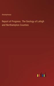 Report of Progress. The Geology of Lehigh and Northampton Counties di Anonymous edito da Outlook Verlag