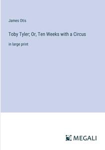 Toby Tyler; Or, Ten Weeks with a Circus di James Otis edito da Megali Verlag