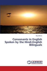 Consonants in English Spoken by the Hindi-English Bilinguals di Braj Mohan edito da LAP Lambert Academic Publishing