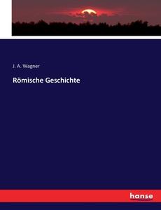 Römische Geschichte di J. A. Wagner edito da hansebooks