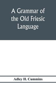 A grammar of the Old Friesic language di Adley H. Cummins edito da Alpha Editions