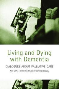 Living and Dying with Dementia di Neil Small, Katherine Froggatt, Murna Downs edito da OUP Oxford