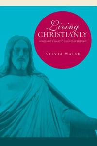 Living Christianly: Kierkegaard's Dialectic of Christian Existence di Sylvia Walsh edito da PENN ST UNIV PR