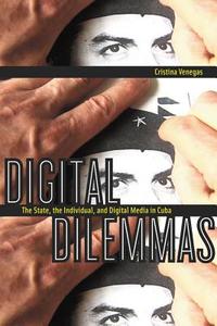 Digital Dilemmas: The State, the Individual, and Digital Media in Cuba di Cristina Venegas edito da RUTGERS UNIV PR