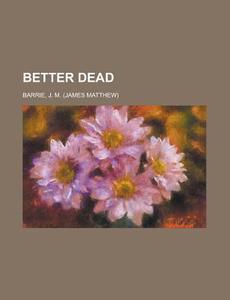 Better Dead di James Matthew Barrie edito da General Books Llc