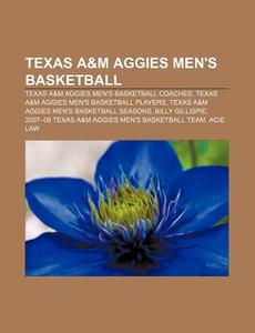 Texas A&m Aggies Men's Basketball: Texas A&m Aggies Men's Basketball Coaches, Texas A&m Aggies Men's Basketball Players di Source Wikipedia edito da Books Llc, Wiki Series