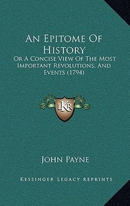 An Epitome of History: Or a Concise View of the Most Important Revolutions, and Events (1794) di John Payne edito da Kessinger Publishing