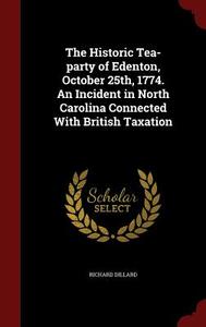 The Historic Tea-party Of Edenton, October 25th, 1774. An Incident In North Carolina Connected With British Taxation di Richard Dillard edito da Andesite Press