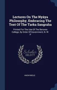 Lectures on the Nyaya Philosophy, Embracing the Text of the Tarka Sangraha: Printed for the Use of the Benares College,  di Anonymous edito da CHIZINE PUBN