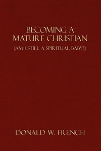 Becoming a Mature Christian di Donald W. French edito da AuthorHouse