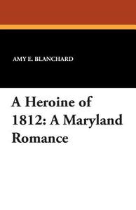 A Heroine of 1812: A Maryland Romance di Amy E. Blanchard edito da WILDSIDE PR