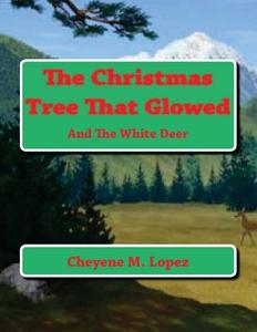 The Christmas Tree That Glowed: And the White Deer di Cheyene Montana Lopez edito da Createspace