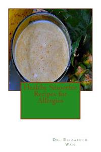 Healthy Smoothie Recipes for Allergies di Dr Elizabeth Wan edito da Createspace