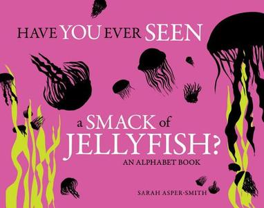 Have You Ever Seen a Smack of Jellyfish?: An Alphabet Book di Sarah Asper-Smith edito da SASQUATCH BOOKS