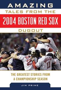 Amazing Tales from the 2004 Boston Red Sox Dugout: The Greatest Stories from a Championship Season di Jim Prime edito da SPORTS PUB INC