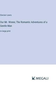 Our Mr. Wrenn; The Romantic Adventures of a Gentle Man di Sinclair Lewis edito da Megali Verlag