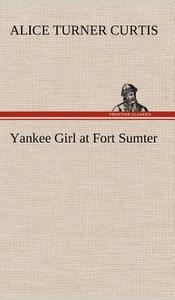 Yankee Girl at Fort Sumter di Alice Turner Curtis edito da TREDITION CLASSICS