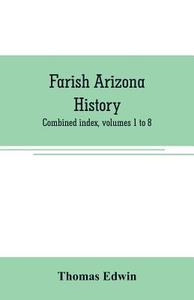 Farish Arizona history; combined index, volumes 1 to 8 di Thomas Edwin edito da Alpha Editions
