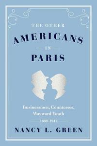 The Other Americans in Paris - Businessmen, Countesses, Wayward Youth, 1880-1941 di Nancy L. Green edito da University of Chicago Press