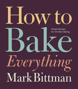 How to Bake Everything: Simple Recipes for the Best Baking di Mark Bittman edito da Houghton Mifflin Harcourt Publishing Company