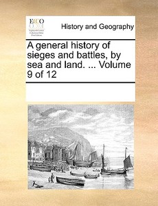 A General History Of Sieges And Battles, By Sea And Land. ... Volume 9 Of 12 di Multiple Contributors edito da Gale Ecco, Print Editions