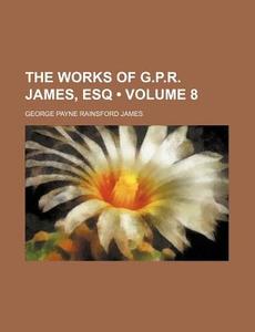 The Works Of G.p.r. James, Esq (volume 8 ) di George Payne Rainsford James edito da General Books Llc