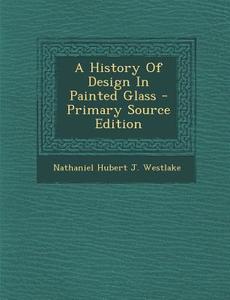 A History of Design in Painted Glass edito da Nabu Press