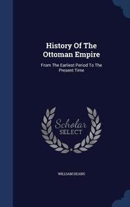 History Of The Ottoman Empire di William Deans edito da Sagwan Press