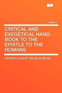 Critical and Exegetical Hand-book to the Epistle to the Romans Volume 5 di Heinrich August Wilhelm Meyer edito da HardPress Publishing