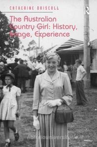 The Australian Country Girl: History, Image, Experience di Catherine Driscoll edito da Taylor & Francis Ltd