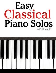 Easy Classical Piano Solos: Featuring Music of Bach, Mozart, Beethoven, Brahms and Others. di Javier Marc, Javier Marco edito da Createspace