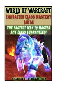 World of Warcraft Character Class Mastery Guide di Josh Abbott edito da Createspace