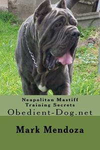 Neapolitan Mastiff Training Secrets: Obedient-Dog.Net di Mark Mendoza edito da Createspace