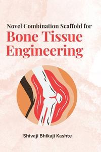 Novel Combination Scaffold for Bone Tissue Engineering di Shivaji Bhikaji Kashte edito da independent Author