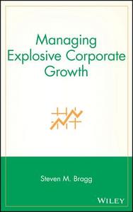 Managing Explosive Corporate Growth di Steven M. Bragg, Paul G. Lego, Bragg edito da John Wiley & Sons